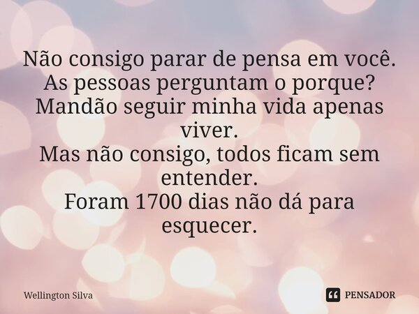 Não consigo parar de pensa em você. As pessoas perguntam o porque? Mandão seguir minha vida apenas viver. Mas não consigo, todos ficam sem entender. Foram 1700 ... Frase de Wellington silva.