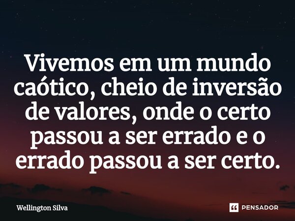 ⁠Vivemos em um mundo caótico, cheio de inversão de valores, onde o certo passou a ser errado e o errado passou a ser certo.... Frase de Wellington silva.