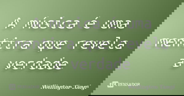 A música é uma mentira que revela a verdade... Frase de Wellington Tangi.