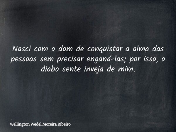 Nasci com o dom de conquistar a alma das pessoas sem precisar enganá-las; por isso, o diabo sente inveja de mim.... Frase de Wellington Wedel Moreira Ribeiro.