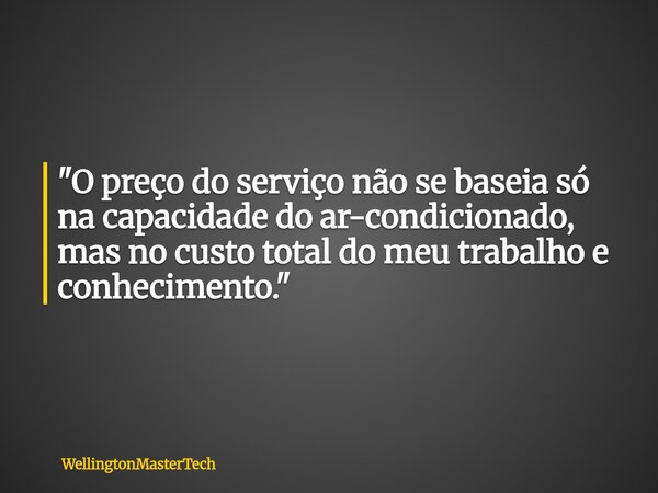 ⁠"O preço do serviço não se baseia só na capacidade do ar-condicionado, mas no custo total do meu trabalho e conhecimento."... Frase de WellingtonMasterTech.