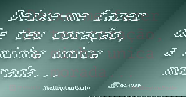 Deixe-me fazer de teu coração, a minha unica morada...... Frase de WellingtonPaulo.