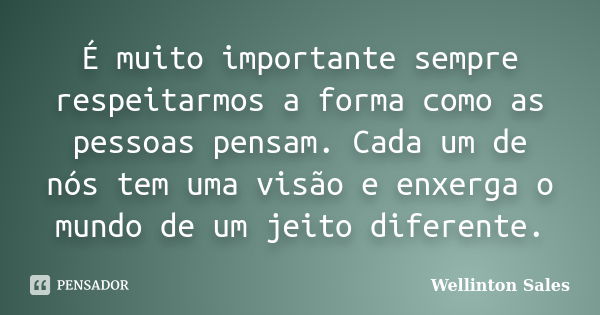 É muito importante sempre respeitarmos a forma como as pessoas pensam. Cada um de nós tem uma visão e enxerga o mundo de um jeito diferente.... Frase de Wellinton Sales.