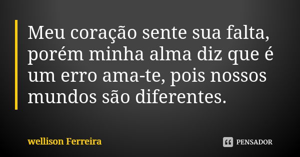 Meu coração sente sua falta, porém minha alma diz que é um erro ama-te, pois nossos mundos são diferentes.... Frase de wellison Ferreira.