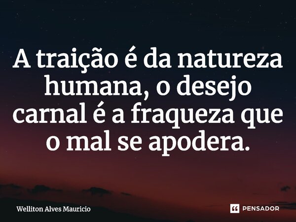 ⁠A traição é da natureza humana, o desejo carnal é a fraqueza que o mal se apodera.... Frase de Welliton Alves Mauricio.
