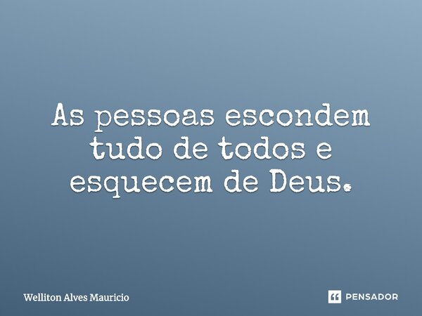 ⁠As pessoas escondem tudo de todos e esquecem de Deus.... Frase de Welliton Alves Mauricio.