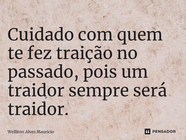 Cuidado com ⁠quem te fez traição no passado, pois um traidor sempre será traidor.... Frase de Welliton Alves Mauricio.