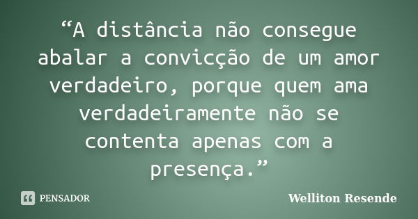 “A distância não consegue abalar a convicção de um amor verdadeiro, porque quem ama verdadeiramente não se contenta apenas com a presença.”... Frase de Welliton Resende.