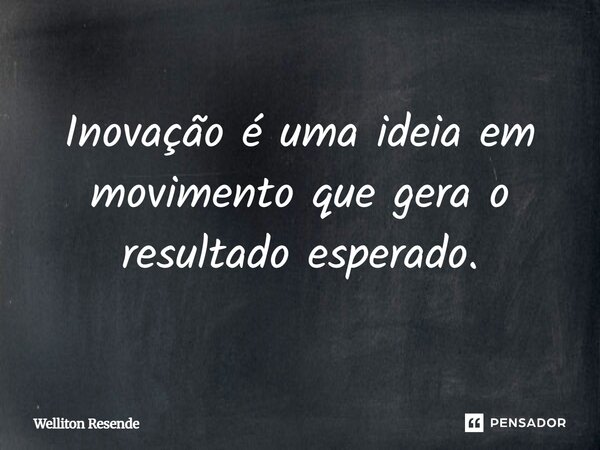 Inovação é uma ideia em movimento que gera o resultado esperado.... Frase de Welliton Resende.