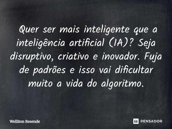 ⁠ Quer ser mais inteligente que a inteligência artificial (IA)? Seja disruptivo, criativo e inovador. Fuja de padrões e isso vai dificultar muito a vida do algo... Frase de Welliton Resende.
