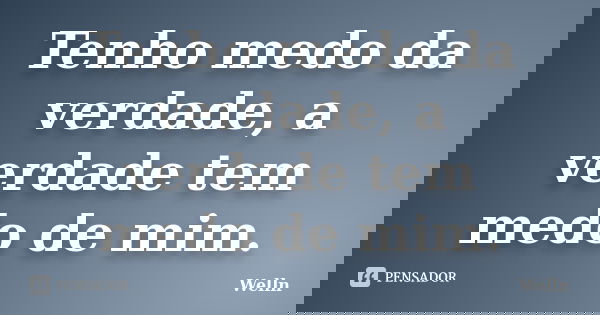 Tenho medo da verdade, a verdade tem medo de mim.... Frase de Welln.