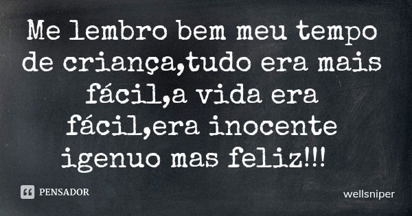 Me lembro bem meu tempo de criança,tudo era mais fácil,a vida era fácil,era inocente igenuo mas feliz!!!... Frase de wellsniper.