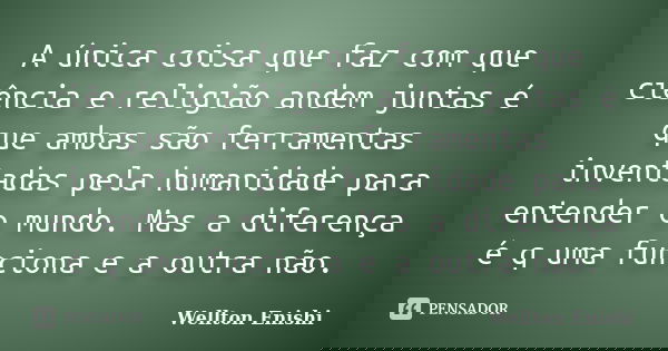 A única coisa que faz com que ciência e religião andem juntas é que ambas são ferramentas inventadas pela humanidade para entender o mundo. Mas a diferença é q ... Frase de Wellton Enishi.
