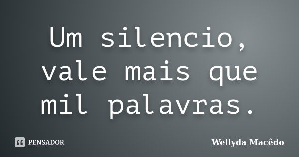 Um silencio, vale mais que mil palavras.... Frase de Wellyda Macêdo.