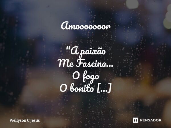 ⁠⁠Amooooooor "A paixão Me Fascina... O fogo O bonito O perigo O alento O momento O sedendo O vacilo O suspiro O choro O fim... Re lembranças"... Frase de Wellyson C Jesus.