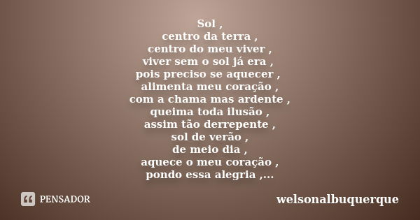 Sol , centro da terra , centro do meu viver , viver sem o sol já era , pois preciso se aquecer , alimenta meu coração , com a chama mas ardente , queima toda il... Frase de welsonalbuquerque.