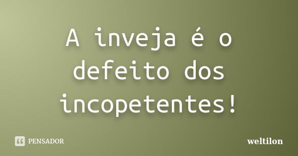 A inveja é o defeito dos incopetentes!... Frase de weltilon.