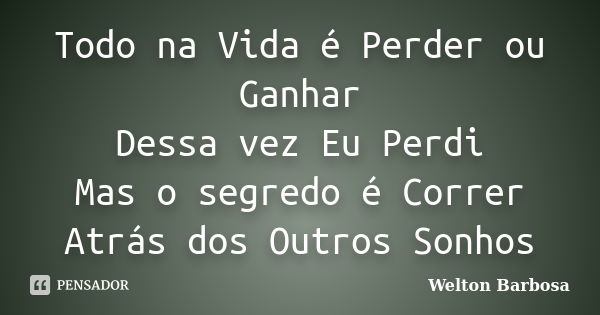 Todo na Vida é Perder ou Ganhar Dessa vez Eu Perdi Mas o segredo é Correr Atrás dos Outros Sonhos... Frase de Welton Barbosa.