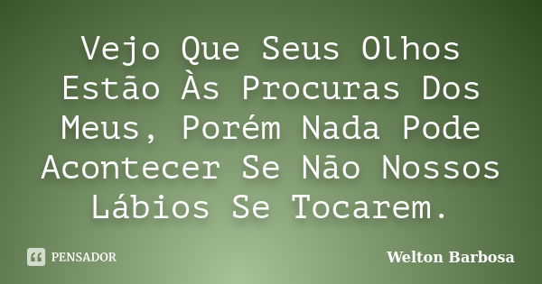 Vejo Que Seus Olhos Estão Às Procuras Dos Meus, Porém Nada Pode Acontecer Se Não Nossos Lábios Se Tocarem.... Frase de Welton Barbosa.