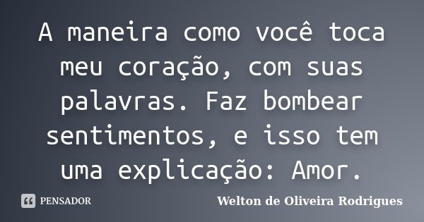 A maneira como você toca meu coração, com suas palavras. Faz bombear sentimentos, e isso tem uma explicação: Amor.... Frase de Welton de Oliveira Rodrigues.