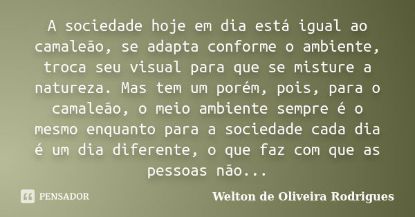 A sociedade hoje em dia está igual ao camaleão, se adapta conforme o ambiente, troca seu visual para que se misture a natureza. Mas tem um porém, pois, para o c... Frase de Welton de Oliveira Rodrigues.