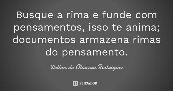 Busque a rima e funde com pensamentos, isso te anima; documentos armazena rimas do pensamento.... Frase de Welton de Oliveira Rodrigues.