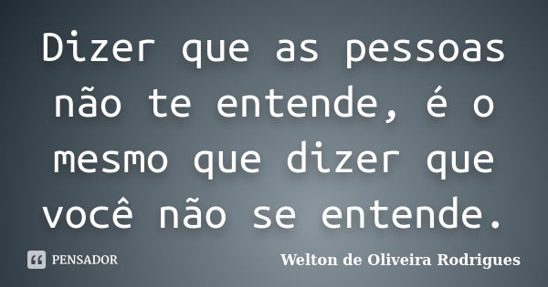 Dizer que as pessoas não te entende, é o mesmo que dizer que você não se entende.... Frase de Welton de Oliveira Rodrigues.