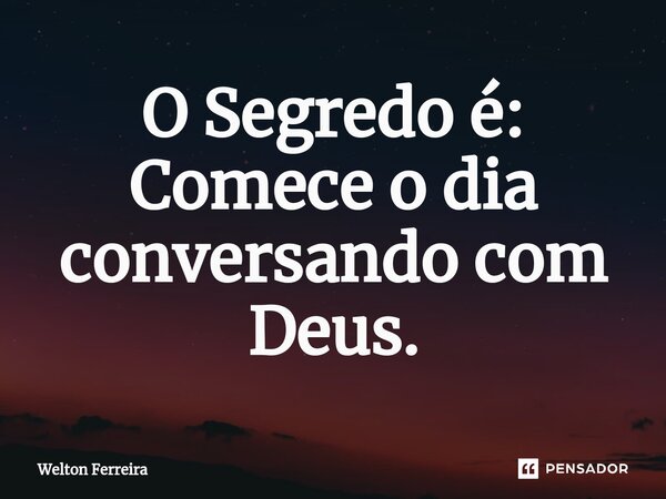 O Segredo é⁠: Comece o dia conversando com Deus.... Frase de Welton Ferreira.