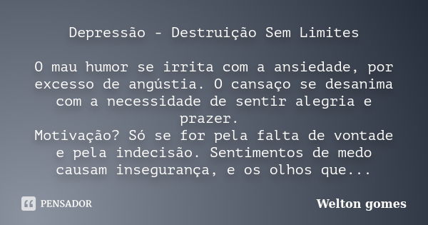 Depressão - Destruição Sem Limites O mau humor se irrita com a ansiedade, por excesso de angústia. O cansaço se desanima com a necessidade de sentir alegria e p... Frase de Welton Gomes.