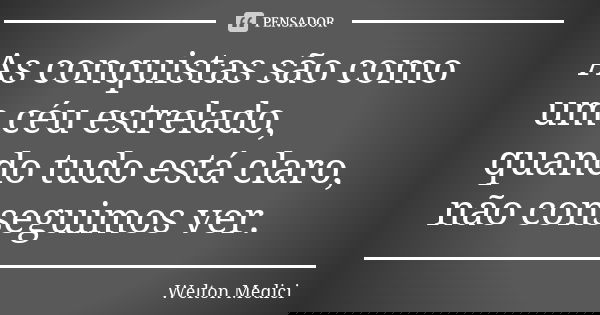 As conquistas são como um céu estrelado, quando tudo está claro, não conseguimos ver.... Frase de Welton Medici.
