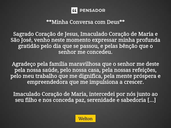 **Minha Conversa com Deus** Sagrado Coração de Jesus, Imaculado Coração de Maria e São José, venho neste momento expressar minha profunda gratidão pelo ... Frase de Welton.