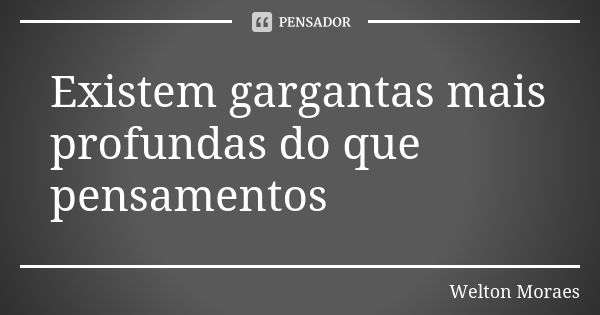 Existem gargantasmais profundas do que pensamentos... Frase de Welton Moraes.