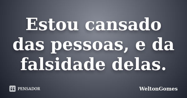 Estou cansado das pessoas, e da falsidade delas.... Frase de WeltonGomes.