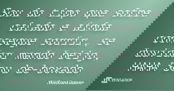 Sou do tipo que sofre calado e ainda consegue sorrir, se duvidar mando beijo, HAHA Sou de-boxado... Frase de WeltonGomes.
