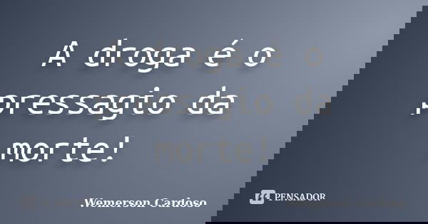 A droga é o pressagio da morte!... Frase de Wemerson Cardoso.