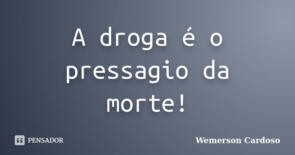 A droga é o pressagio da morte!... Frase de Wemerson Cardoso.