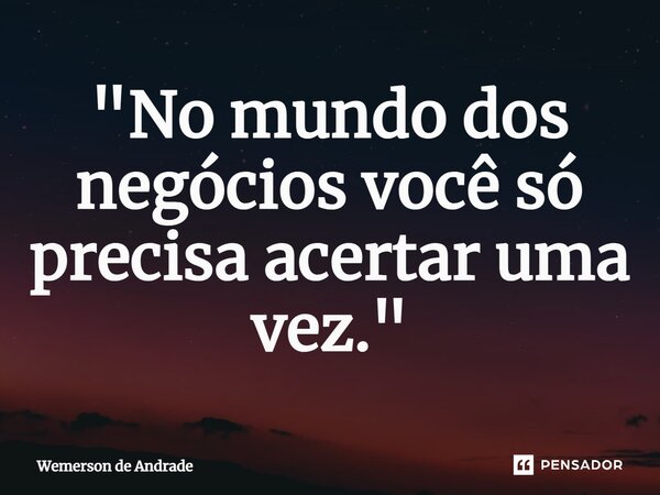 ⁠"No mundo dos negócios você só precisa acertar uma vez."... Frase de Wemerson de Andrade.