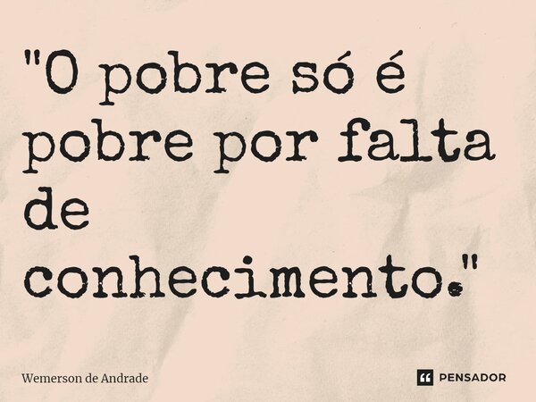 ⁠"O pobre só é pobre por falta de conhecimento."... Frase de Wemerson de Andrade.