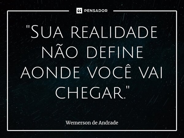 "⁠Sua realidade não define aonde você vai chegar."... Frase de Wemerson de Andrade.