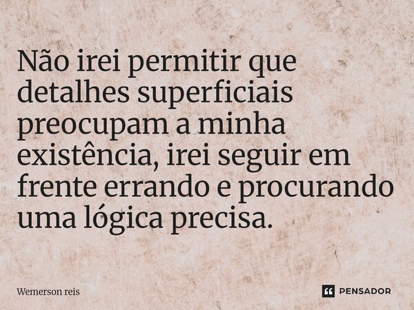 ⁠Não irei permitir que detalhes superficiais preocupam a minha existência, irei seguir em frente errando e procurando uma lógica precisa.... Frase de Wemerson reis.