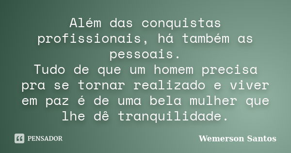 Além das conquistas profissionais, há também as pessoais. Tudo de que um homem precisa pra se tornar realizado e viver em paz é de uma bela mulher que lhe dê tr... Frase de Wemerson Santos.