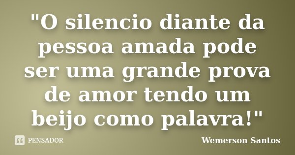 "O silencio diante da pessoa amada pode ser uma grande prova de amor tendo um beijo como palavra!"... Frase de Wemerson Santos.