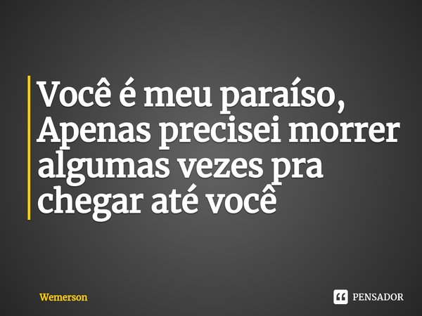 Você é meu paraíso, Apenas precisei morrer algumas vezes pra chegar até você⁠... Frase de wemerson.