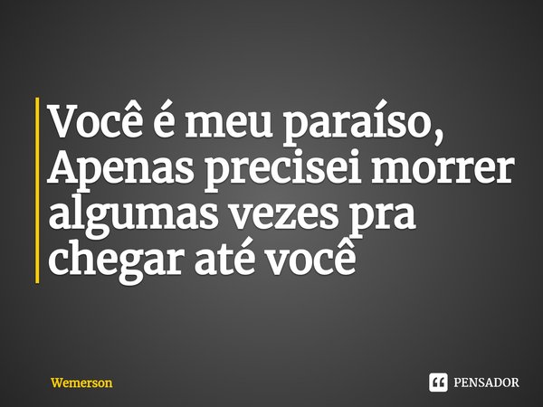 Você é meu paraíso, Apenas precisei morrer algumas vezes pra chegar até você⁠... Frase de wemerson.