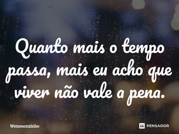 ⁠Quanto mais o tempo passa, mais eu acho que viver não vale a pena.... Frase de Wemesonzinho.