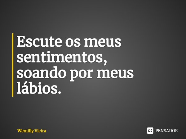 ⁠Escute os meus sentimentos,
soando por meus lábios.... Frase de Wemilly Vieira.