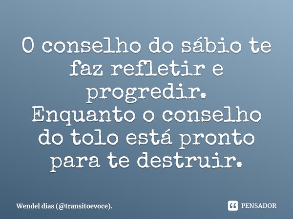 O conselho do sábio te faz refletir e progredir.
⁠Enquanto o conselho do tolo está pronto para te destruir.... Frase de Wendel dias (transitoevoce)..