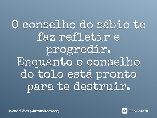 O conselho do sábio te faz refletir e progredir.
⁠Enquanto o conselho do tolo está pronto para te destruir.... Frase de Wendel dias (transitoevoce)..