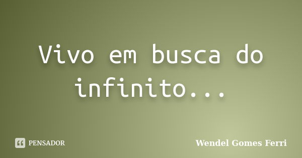 Vivo em busca do infinito...... Frase de Wendel Gomes Ferri.