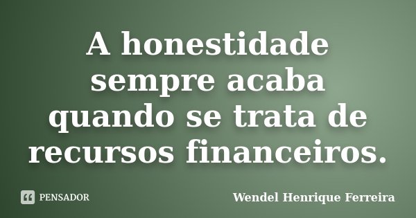 A honestidade sempre acaba quando se trata de recursos financeiros.... Frase de Wendel Henrique Ferreira.